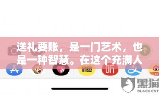 送礼要账，是一门艺术，也是一种智慧。在这个充满人情世故的社会里，送礼要账的文案，既要体现出诚意，又要兼顾到策略。今天，我就来和大家聊聊这个话题，希望能给大家带来一些启发。