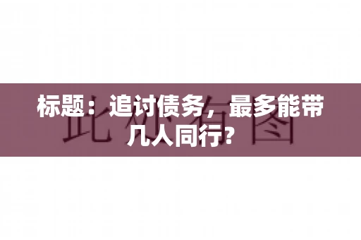 标题：追讨债务，最多能带几人同行？