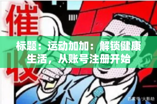 标题：运动加加：解锁健康生活，从账号注册开始