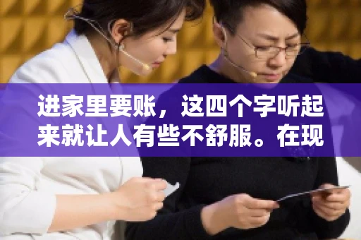 进家里要账,这四个字听起来就让人有些不舒服。在现实生活中,我们经常会遇到一些欠债不还的情况,而要账的方式也千奇百怪。今天,我们就来聊聊这个话题,看看在法律允许的范围内,如何妥善处理“进家里要账”的问题。 进家里要账,这四个字听起来就让人有些不舒服。在现实生活中,我们经常会遇到一些欠债不还的情况,而要账的方式也千奇百怪。今天,我们就来聊聊这个话题,看看在法律允许的范围内,如何妥善处理“进家里要账”的问题。