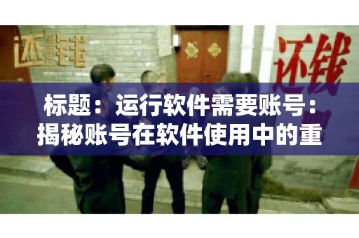 标题：运行软件需要账号：揭秘账号在软件使用中的重要性
