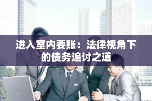 进入室内要账：法律视角下的债务追讨之道