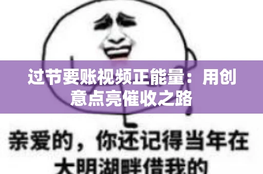 过节要账视频正能量：用创意点亮催收之路