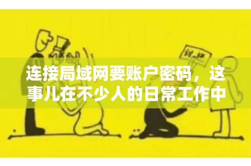 连接局域网要账户密码,这事儿在不少人的日常工作中都遇到过。今天,咱们就来聊聊这个话题,看看为什么连接局域网需要账户密码,以及如何正确处理这种情况。 连接局域网要账户密码,这事儿在不少人的日常工作中都遇到过。今天,咱们就来聊聊这个话题,看看为什么连接局域网需要账户密码,以及如何正确处理这种情况。