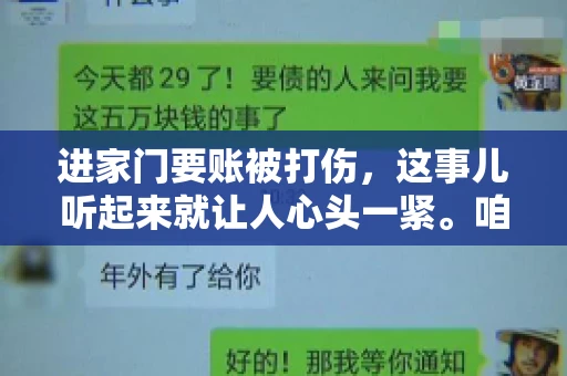 进家门要账被打伤，这事儿听起来就让人心头一紧。咱们得聊聊这个话题，毕竟涉及到人身安全和合法权益，可不是闹着玩的。话说回来，这事儿在现实生活中并不少见，今天咱们就来聊聊这个敏感又现实的问题。