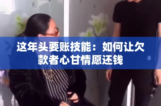 这年头要账技能：如何让欠款者心甘情愿还钱