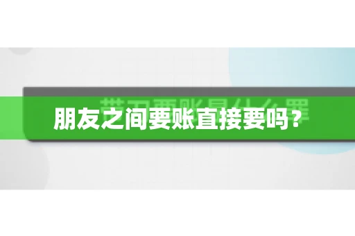 朋友之间要账直接要吗？