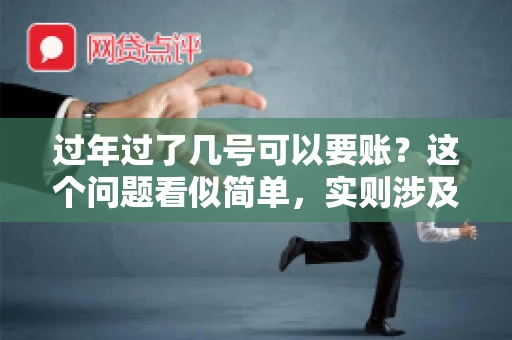 过年过了几号可以要账？这个问题看似简单，实则涉及法律、习俗等多方面因素。今天，我们就来聊聊这个话题，希望能为大家提供一些有用的信息。