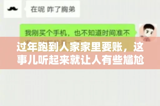 过年跑到人家家里要账，这事儿听起来就让人有些尴尬。咱们聊聊这个话题，看看在过年这个特殊时期，讨债人跑到债主家里要账，背后有哪些讲究和需要注意的地方。