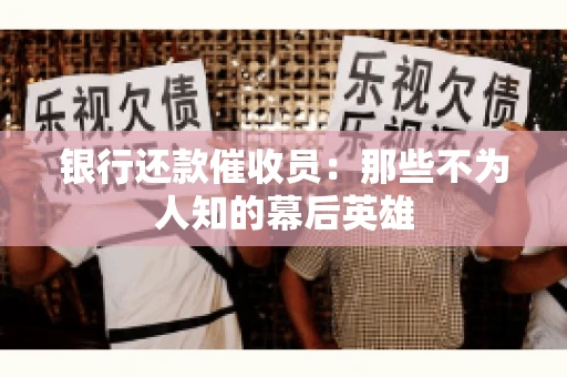 银行还款催收员：那些不为人知的幕后英雄