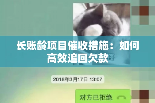 长账龄项目催收措施：如何高效追回欠款