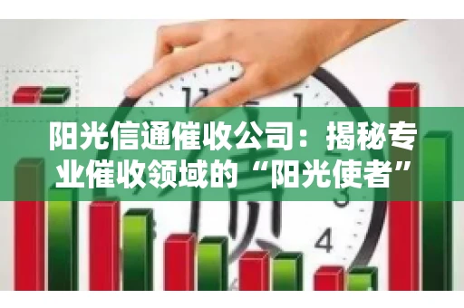 阳光信通催收公司：揭秘专业催收领域的“阳光使者”
