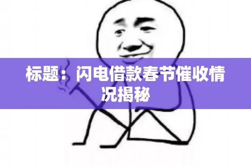 标题：闪电借款春节催收情况揭秘