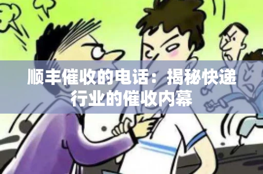 顺丰催收的电话：揭秘快递行业的催收内幕