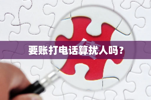 要账打电话算扰人吗? 要账打电话算扰人吗?