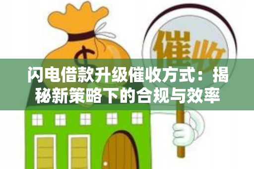 闪电借款升级催收方式：揭秘新策略下的合规与效率