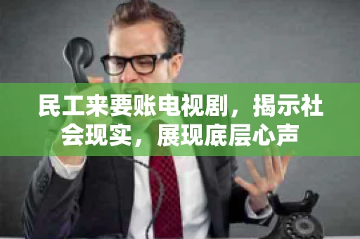 民工来要账电视剧，揭示社会现实，展现底层心声