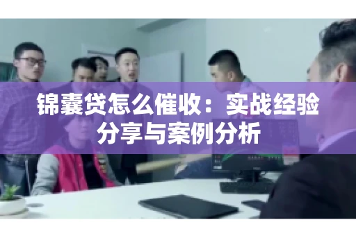 锦囊贷怎么催收：实战经验分享与案例分析