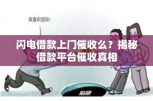 闪电借款上门催收么？揭秘借款平台催收真相
