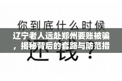 辽宁老人远赴郑州要账被骗，揭秘背后的套路与防范措施