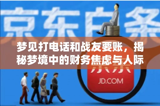梦见打电话和战友要账，揭秘梦境中的财务焦虑与人际关系