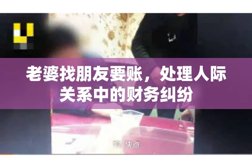 老婆找朋友要账，处理人际关系中的财务纠纷