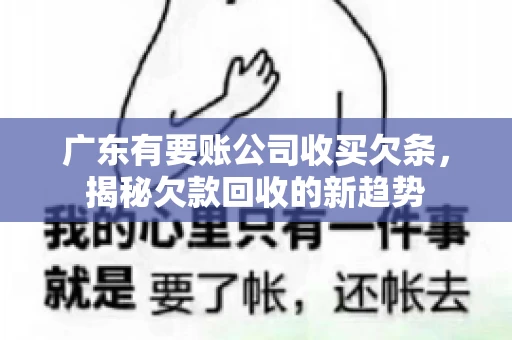 广东有要账公司收买欠条，揭秘欠款回收的新趋势