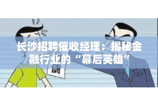 长沙招聘催收经理：揭秘金融行业的“幕后英雄”