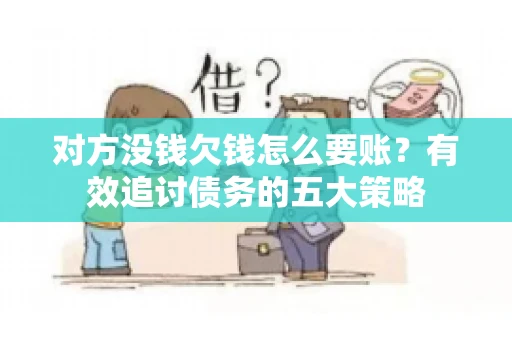 对方没钱欠钱怎么要账？有效追讨债务的五大策略
