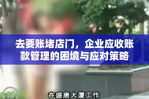 去要账堵店门，企业应收账款管理的困境与应对策略