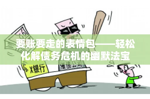 要账要走的表情包——轻松化解债务危机的幽默法宝