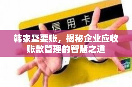 韩家墅要账，揭秘企业应收账款管理的智慧之道
