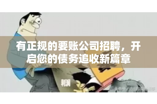 有正规的要账公司招聘，开启您的债务追收新篇章