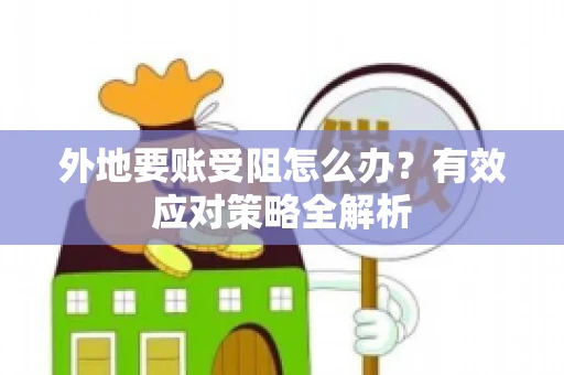 外地要账受阻怎么办？有效应对策略全解析