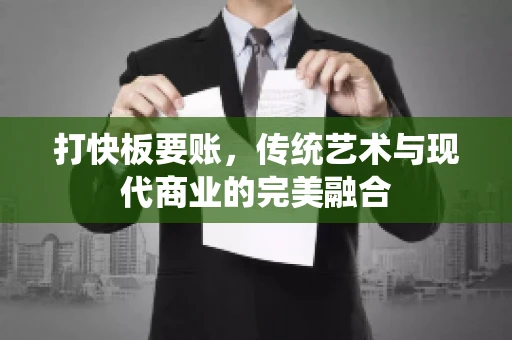 打快板要账，传统艺术与现代商业的完美融合