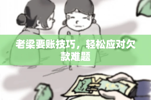老梁要账技巧，轻松应对欠款难题