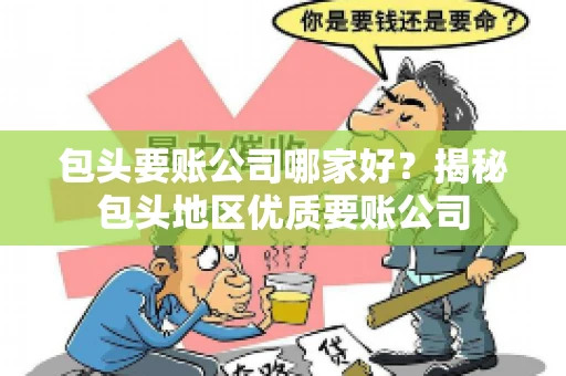包头要账公司哪家好？揭秘包头地区优质要账公司