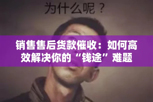 销售售后货款催收：如何高效解决你的“钱途”难题