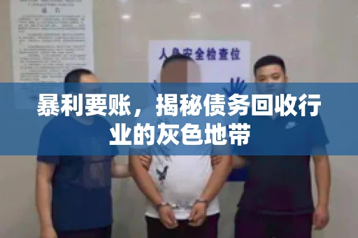 暴利要账,揭秘债务回收行业的灰色地带 暴利要账,揭秘债务回收行业的灰色地带