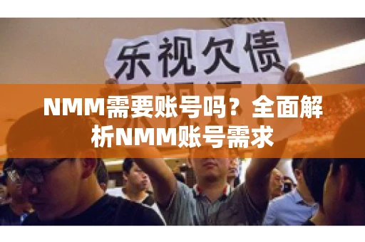 NMM需要账号吗？全面解析NMM账号需求