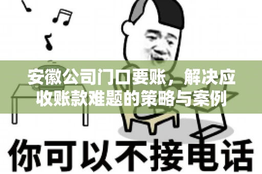 安徽公司门口要账，解决应收账款难题的策略与案例