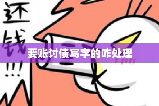 要账讨债写字的咋处理 要账讨债写字的咋处理