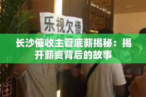 长沙催收主管底薪揭秘：揭开薪资背后的故事