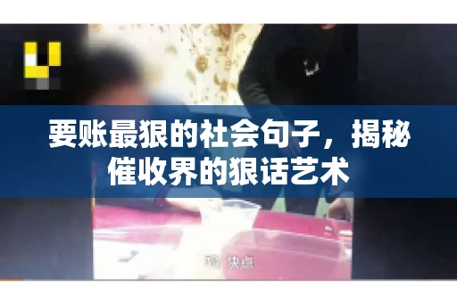 要账最狠的社会句子，揭秘催收界的狠话艺术