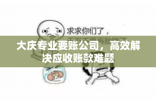 大庆专业要账公司，高效解决应收账款难题