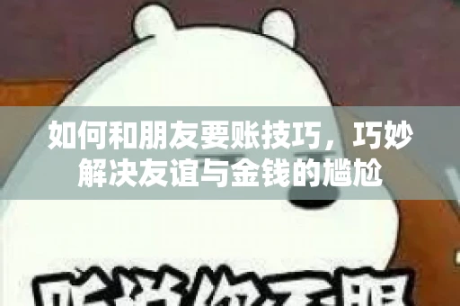 如何和朋友要账技巧,巧妙解决友谊与金钱的尴尬 如何和朋友要账技巧,巧妙解决友谊与金钱的尴尬